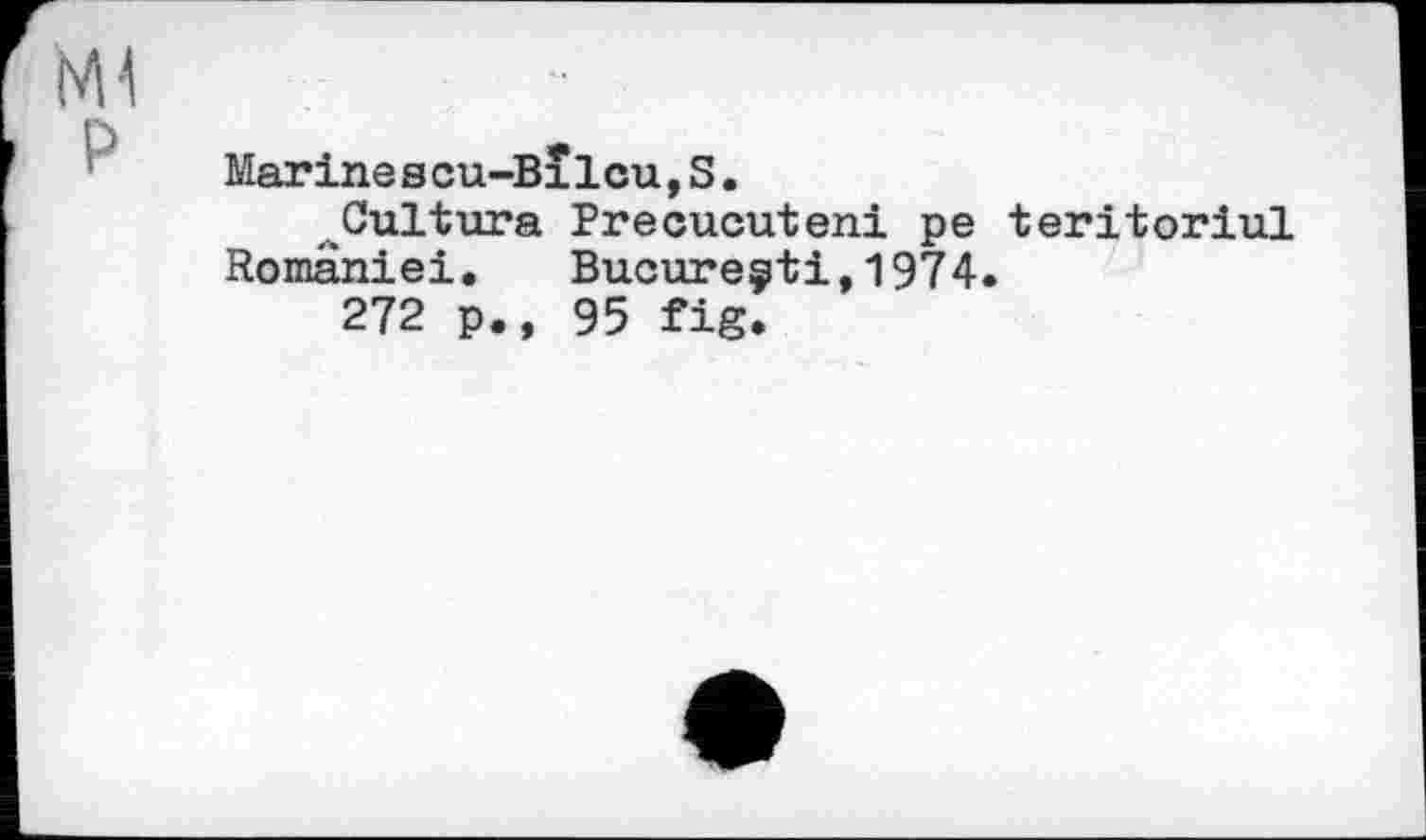 ﻿Marinescu-Bxlcu,S.
Cultura Precucuteni pe teritoriul Romaniei. Bucureçti,1974.
272 p., 95 fig.